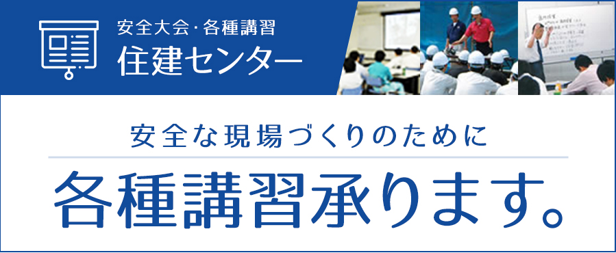 安全大会・各種講習 住建センター 安全な現場づくりのために 各種講習承ります。