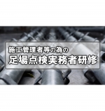【eラーニング】施工管理者等のための足場点検実務者研修